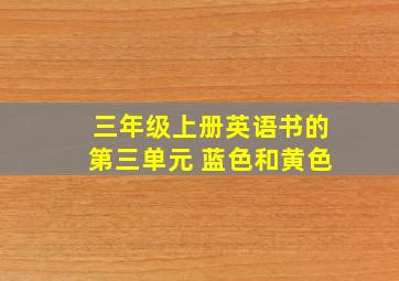 三年级上册英语书的第三单元 蓝色和黄色